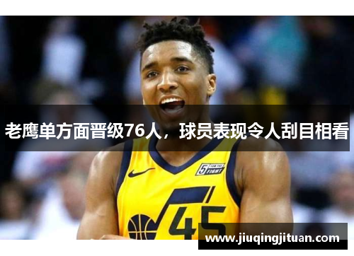 老鹰单方面晋级76人，球员表现令人刮目相看