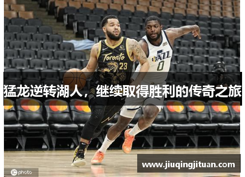 猛龙逆转湖人，继续取得胜利的传奇之旅