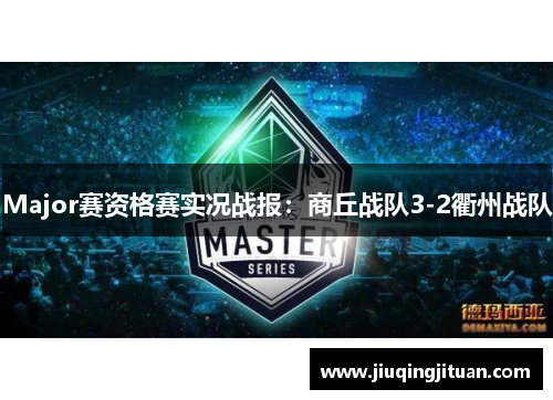 Major赛资格赛实况战报：商丘战队3-2衢州战队