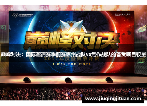 巅峰对决：国际邀请赛季前赛惠州战队vs焦作战队的备受瞩目较量