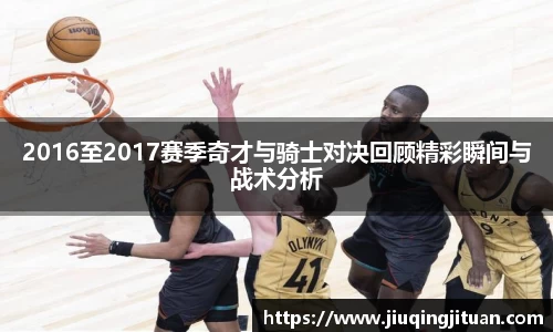 2016至2017赛季奇才与骑士对决回顾精彩瞬间与战术分析