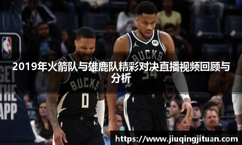 2019年火箭队与雄鹿队精彩对决直播视频回顾与分析