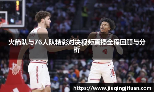 火箭队与76人队精彩对决视频直播全程回顾与分析