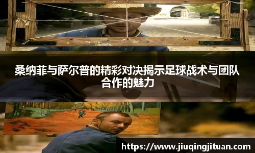 桑纳菲与萨尔普的精彩对决揭示足球战术与团队合作的魅力