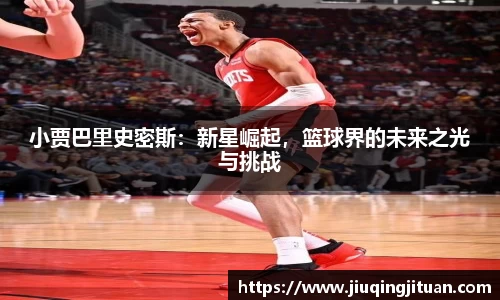 小贾巴里史密斯：新星崛起，篮球界的未来之光与挑战