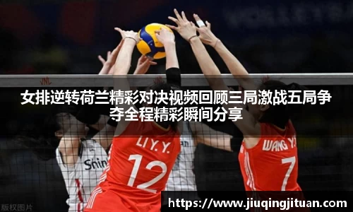 女排逆转荷兰精彩对决视频回顾三局激战五局争夺全程精彩瞬间分享
