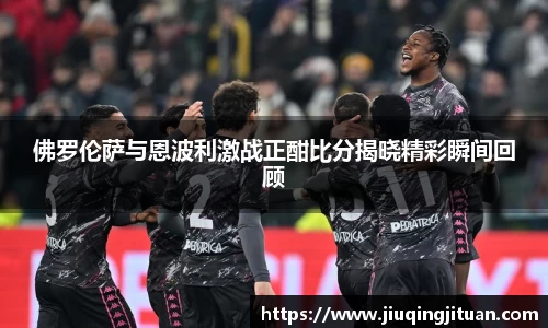 佛罗伦萨与恩波利激战正酣比分揭晓精彩瞬间回顾
